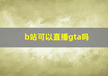 b站可以直播gta吗