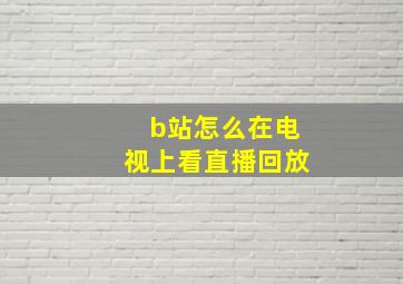 b站怎么在电视上看直播回放