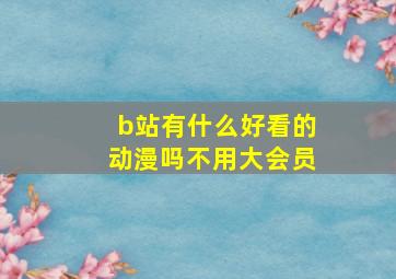 b站有什么好看的动漫吗不用大会员