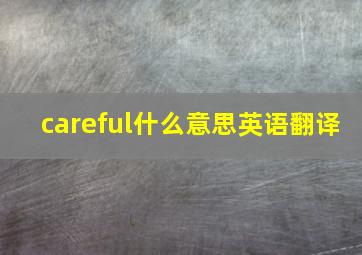 careful什么意思英语翻译