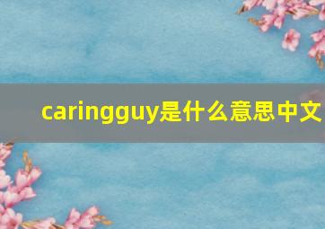 caringguy是什么意思中文