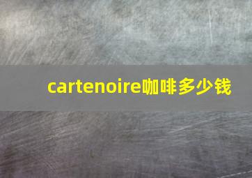 cartenoire咖啡多少钱