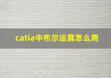 catia中布尔运算怎么用