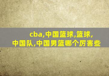 cba,中国篮球,篮球,中国队,中国男篮哪个厉害些