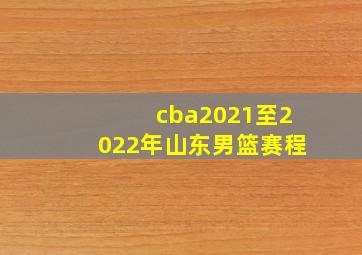 cba2021至2022年山东男篮赛程