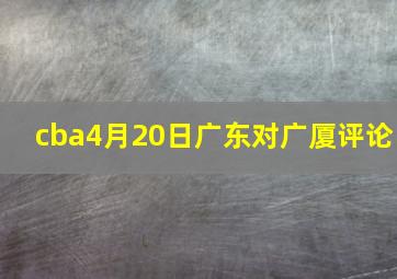 cba4月20日广东对广厦评论