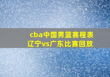 cba中国男篮赛程表辽宁vs广东比赛回放