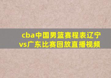 cba中国男篮赛程表辽宁vs广东比赛回放直播视频