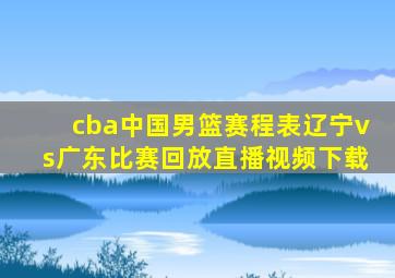 cba中国男篮赛程表辽宁vs广东比赛回放直播视频下载