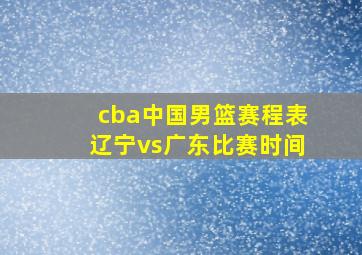 cba中国男篮赛程表辽宁vs广东比赛时间