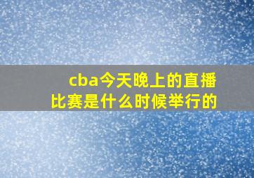 cba今天晚上的直播比赛是什么时候举行的