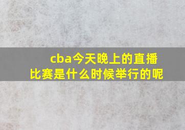 cba今天晚上的直播比赛是什么时候举行的呢