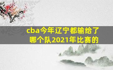 cba今年辽宁都输给了哪个队2021年比赛的