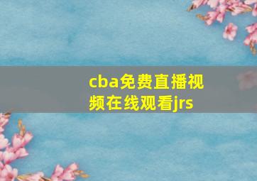 cba免费直播视频在线观看jrs