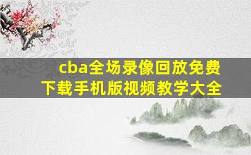 cba全场录像回放免费下载手机版视频教学大全