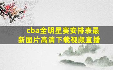 cba全明星赛安排表最新图片高清下载视频直播