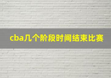 cba几个阶段时间结束比赛