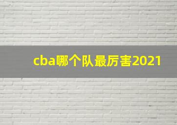 cba哪个队最厉害2021