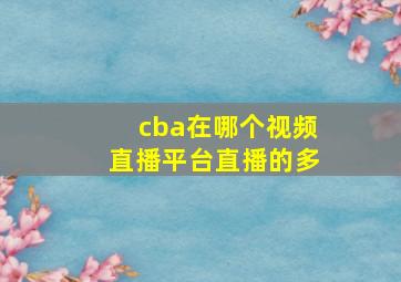 cba在哪个视频直播平台直播的多