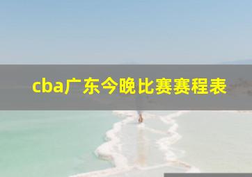 cba广东今晚比赛赛程表