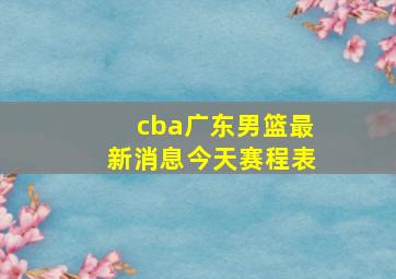 cba广东男篮最新消息今天赛程表