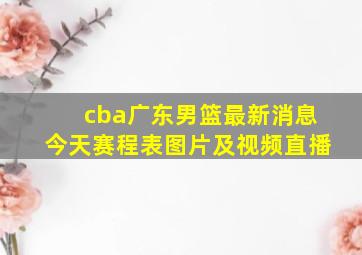 cba广东男篮最新消息今天赛程表图片及视频直播