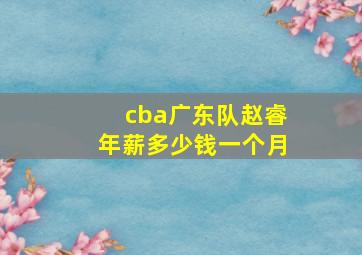 cba广东队赵睿年薪多少钱一个月