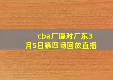 cba广厦对广东3月5日第四场回放直播