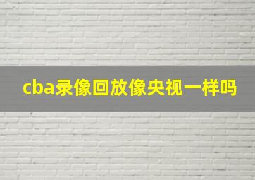 cba录像回放像央视一样吗