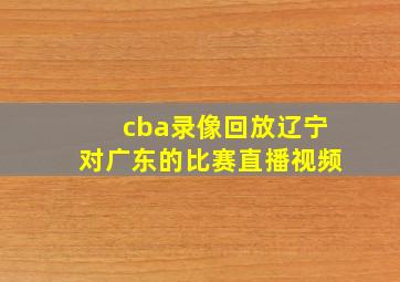 cba录像回放辽宁对广东的比赛直播视频