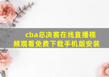 cba总决赛在线直播视频观看免费下载手机版安装