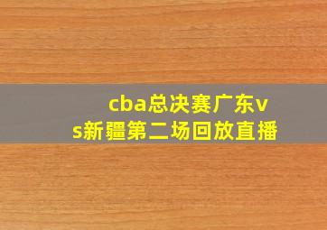 cba总决赛广东vs新疆第二场回放直播