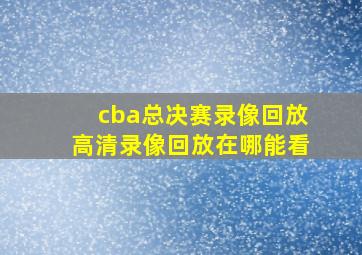 cba总决赛录像回放高清录像回放在哪能看