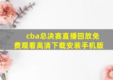 cba总决赛直播回放免费观看高清下载安装手机版