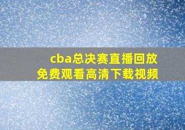 cba总决赛直播回放免费观看高清下载视频