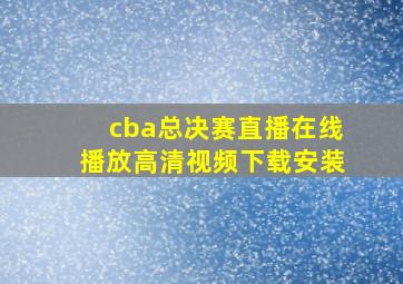 cba总决赛直播在线播放高清视频下载安装