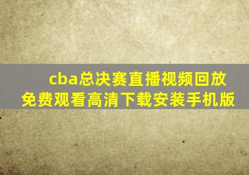 cba总决赛直播视频回放免费观看高清下载安装手机版