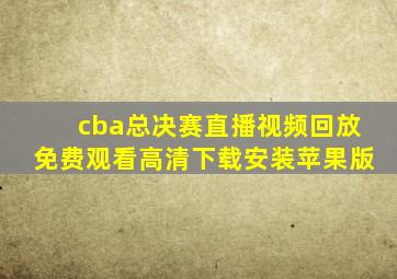 cba总决赛直播视频回放免费观看高清下载安装苹果版