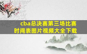 cba总决赛第三场比赛时间表图片视频大全下载