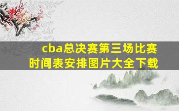 cba总决赛第三场比赛时间表安排图片大全下载