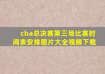 cba总决赛第三场比赛时间表安排图片大全视频下载