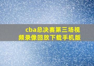 cba总决赛第三场视频录像回放下载手机版