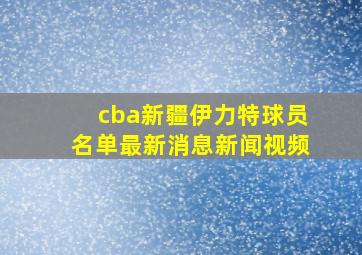 cba新疆伊力特球员名单最新消息新闻视频