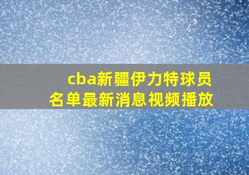 cba新疆伊力特球员名单最新消息视频播放