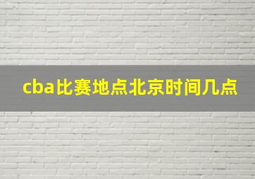 cba比赛地点北京时间几点