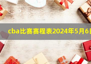 cba比赛赛程表2024年5月6日