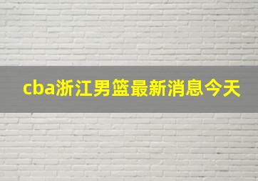 cba浙江男篮最新消息今天