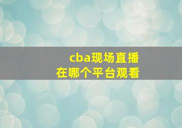 cba现场直播在哪个平台观看