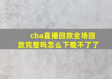 cba直播回放全场回放完整吗怎么下载不了了