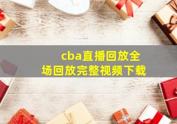 cba直播回放全场回放完整视频下载